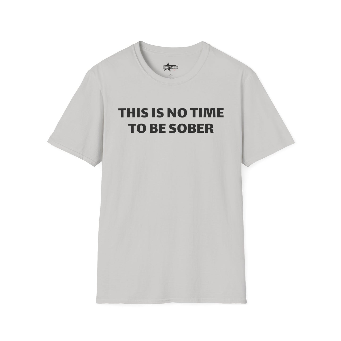 This is no time to be Sober- Unisex T shirt