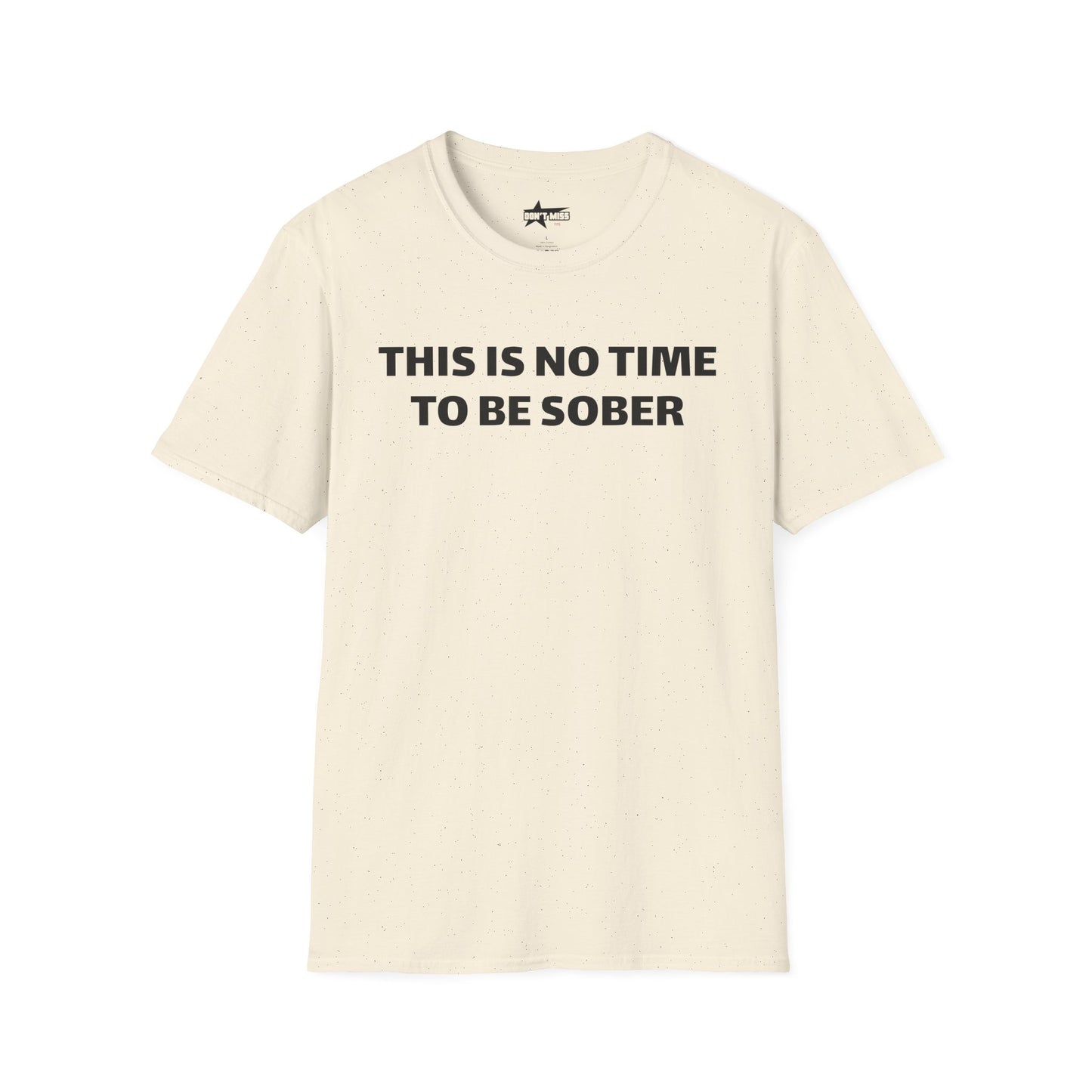 This is no time to be Sober- Unisex T shirt