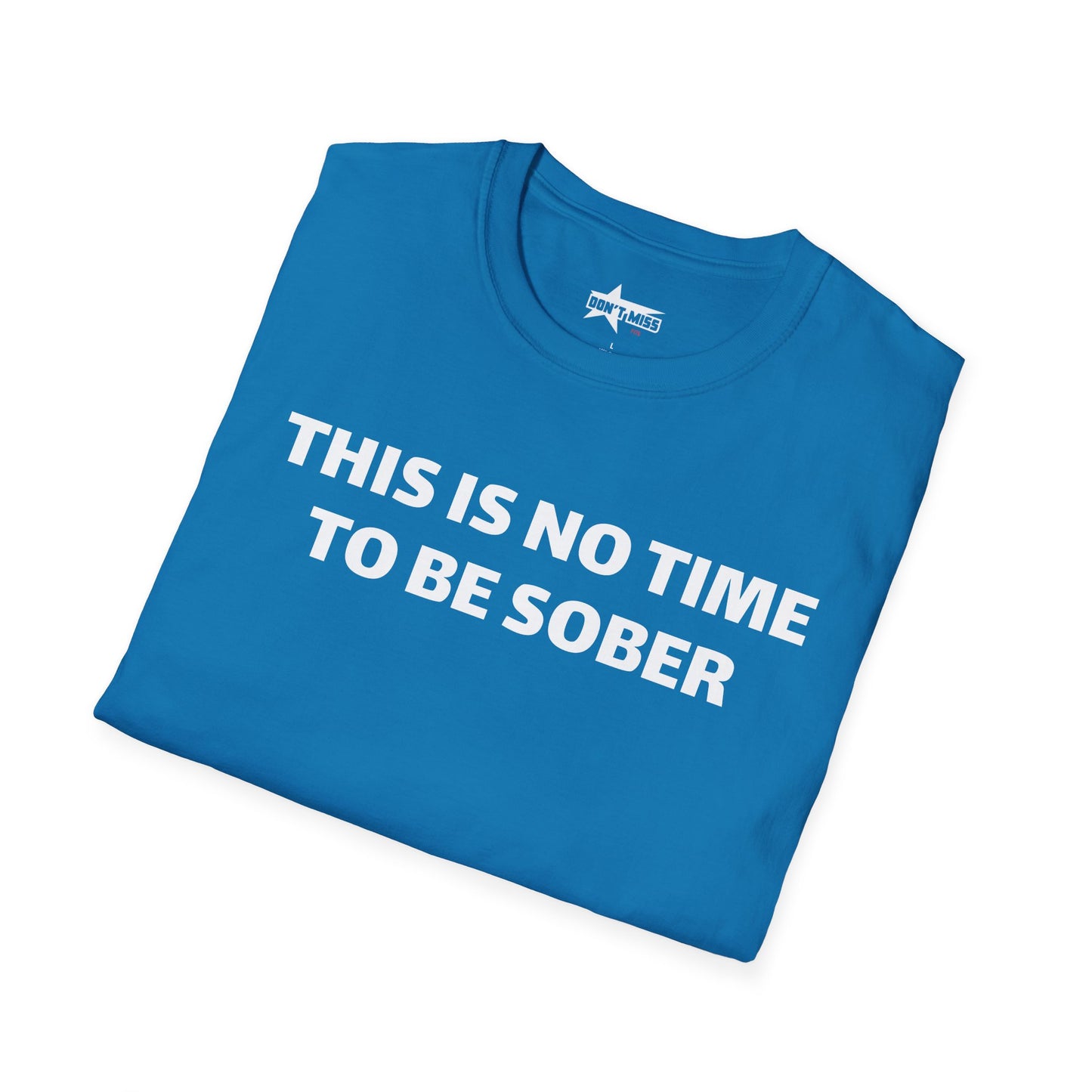 This is no time to be Sober- Unisex T shirt