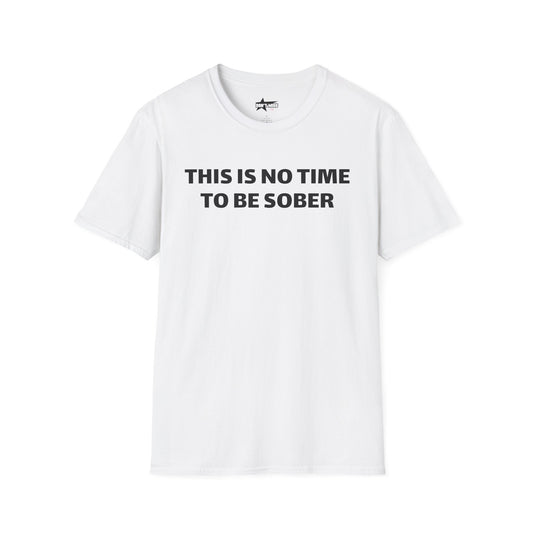 This is no time to be Sober- Unisex T shirt
