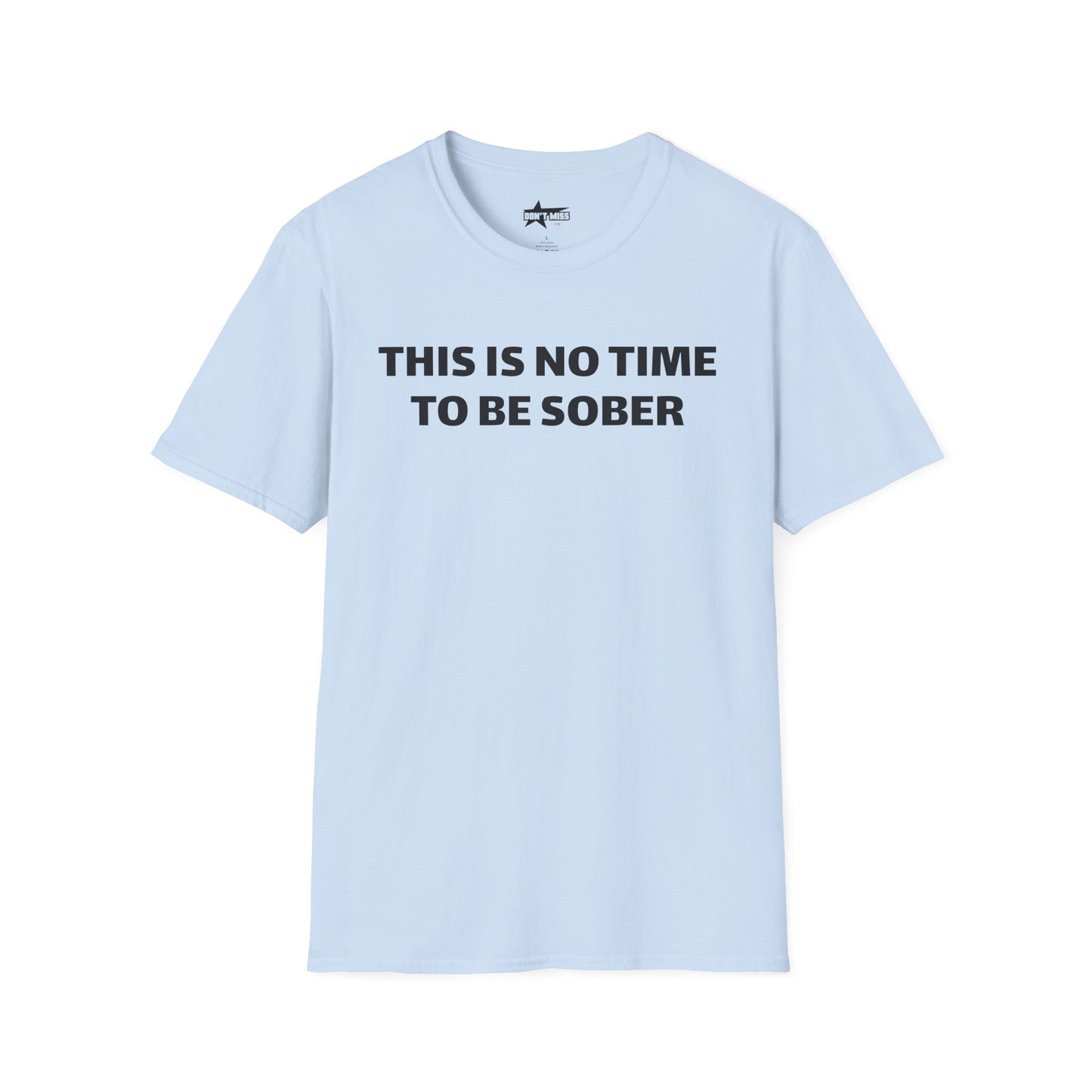 This is no time to be Sober- Unisex T shirt