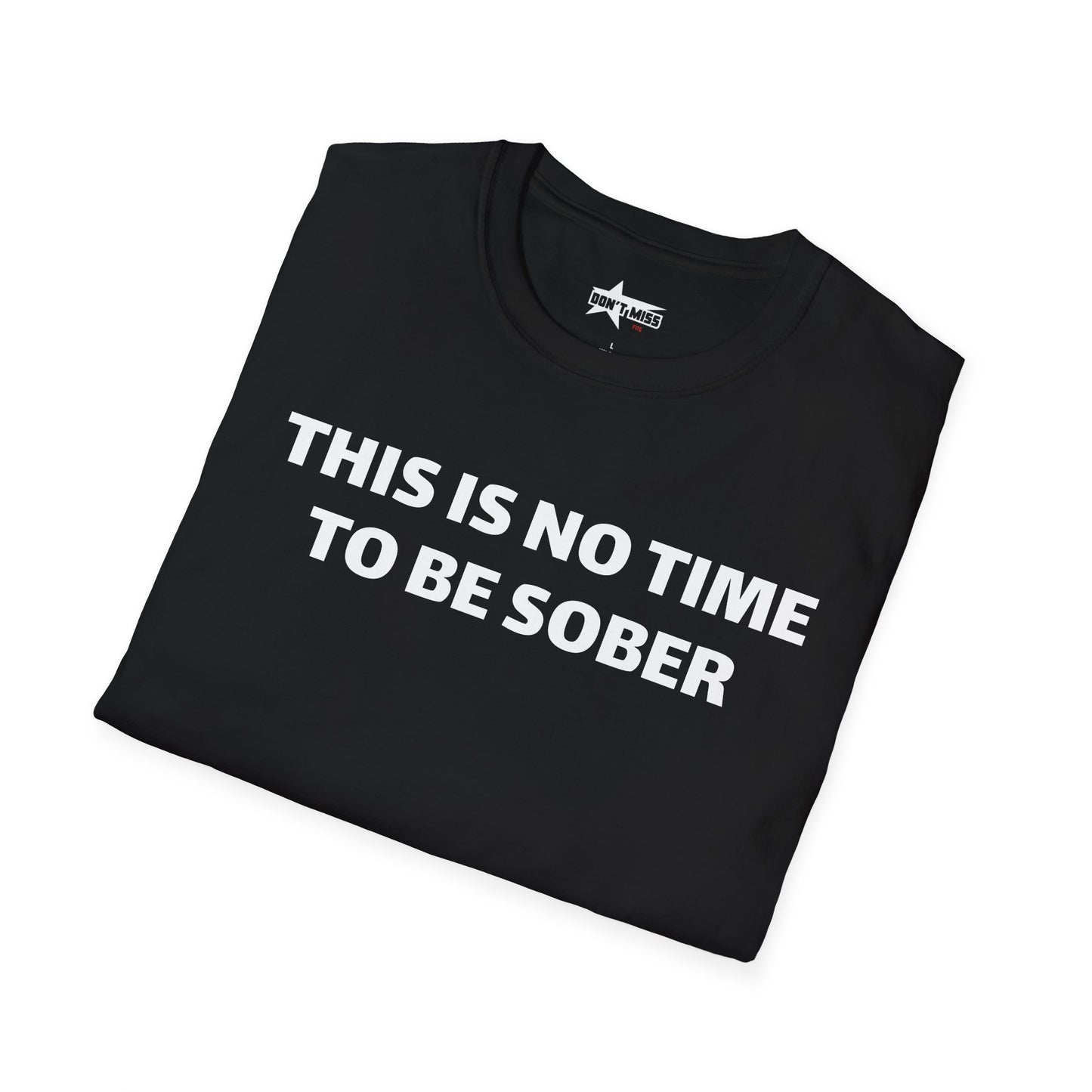 This is no time to be Sober- Unisex T shirt