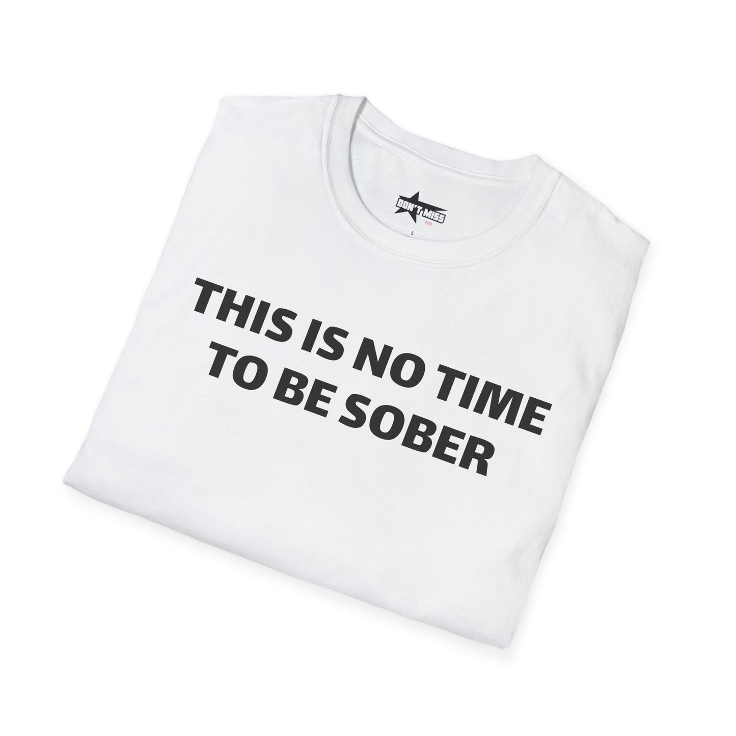 This is no time to be Sober- Unisex T shirt