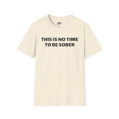 This is no time to be Sober- Unisex T shirt