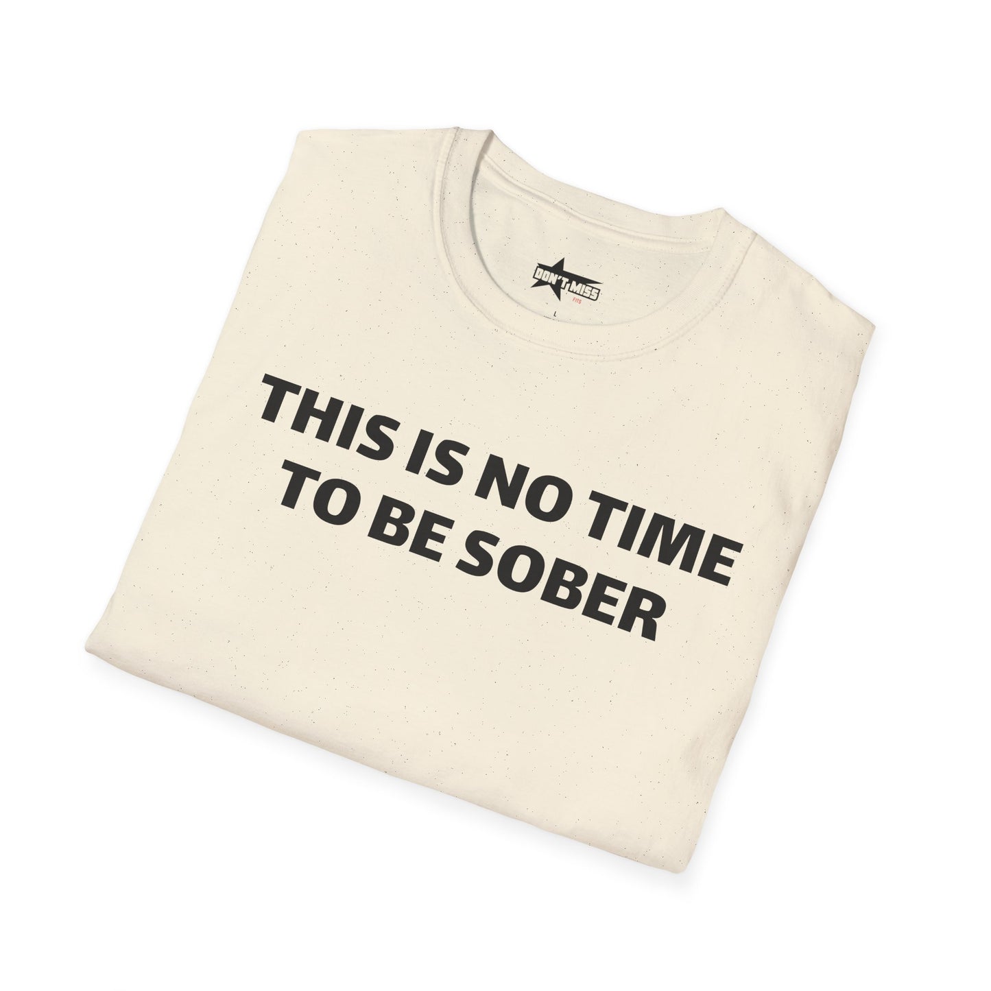 This is no time to be Sober- Unisex T shirt